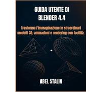 GUIDA UTENTE DI BLENDER 4.4: Trasforma l'immaginazione in straordinari modelli 3D, animazioni e rendering con facilità.