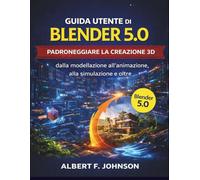 Guida utente di Blender 5.0: Padroneggiare la creazione 3D dalla modellazione all'animazione, alla simulazione e oltre
