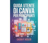 Guida utente di Canva per principianti: Un manuale passo passo con suggerimenti e trucchi per i nuovi utenti che vogliono padroneggiare i concetti di design e creare grafiche straordinarie