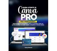 GUIDA UTENTE DI CANVA PRO PER PRINCIPIANTI: Padroneggia la narrazione visiva e il design come un professionista: in modo rapido, semplice e senza stress