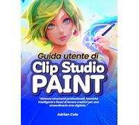 Guida utente di Clip Studio Paint:: Sblocca strumenti professionali, tecniche intelligenti e flussi di lavoro creativi per una straordinaria arte digitale"
