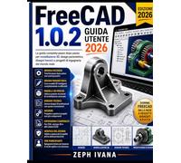 Guida Utente di FreeCAD 1.0.2 2026: La guida completa passo passo alla modellazione 3D, alla progettazione parametrica, ai disegni tecnici e ai progetti di ingegneria reali.