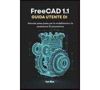 Guida utente di FreeCAD 1.1: Manuale passo passo per la modellazione e la produzione 3D parametrica