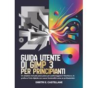 Guida utente di GIMP 3 per principianti: Un semplice manuale passo passo per padroneggiare il fotoritocco, la grafica e l'arte digitale con nuove funzionalità come un professionista