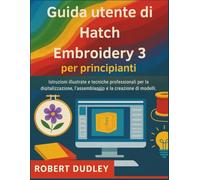 Guida utente di Hatch Embroidery 3 per principianti: Istruzioni illustrate e tecniche professionali per la digitalizzazione, l'assemblaggio e la creazione di modelli.
