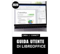 GUIDA UTENTE DI LIBREOFFICE 2026: Un manuale passo passo per la produttività quotidiana con trucchi pratici per documenti, fogli di calcolo e presentazioni