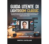 Guida utente di Lightroom Classic: Un manuale passo passo per padroneggiare il fotoritocco, l'AI Masking, la rimozione del rumore, il flusso di lavoro RAW e i miglioramenti creativi
