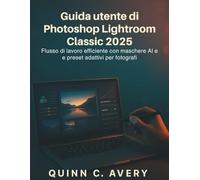 Guida utente di Photoshop Lightroom Classic 2025: Flusso di lavoro efficiente con maschere AI e preset adattivi per fotografi