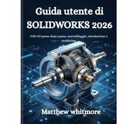 Guida utente di SOLIDWORKS 2026: CAD 3D passo dopo passo, assemblaggio, simulazione e rendering