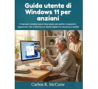 Guida utente di Windows 11 per anziani: Il manuale completo passo dopo passo per gestire i programmi, organizzare i file e affrontare le attività digitali con sicurezza e facilità