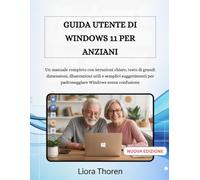 GUIDA UTENTE DI WINDOWS 11 PER ANZIANI: Un manuale completo con istruzioni chiare, testo di grandi dimensioni, illustrazioni utili e semplici suggerimenti per padroneggiare Windows senza confusione