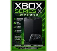 Guida utente di Xbox Series X: Istruzioni dettagliate per la configurazione, le funzionalità di gioco, l'ottimizzazione delle prestazioni e la ... prodotti intelligenti di Nathan J. Colebrook)