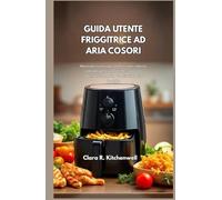 GUIDA UTENTE FRIGGITRICE AD ARIA COSORI: Manuale essenziale con funzioni cottura, consigli pulizia, pratiche sicurezza soluzioni semplici per principianti e famiglie