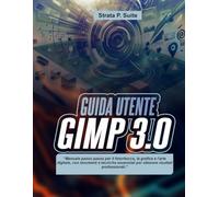 GUIDA UTENTE GIMP 3.0: “Manuale passo passo per il fotoritocco, la grafica e l'arte digitale, con strumenti e tecniche essenziali per ottenere risultati professionali.”