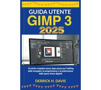 GUIDA UTENTE GIMP 3 2025: Tecniche complete passo dopo passo per l'editing delle immagini, la progettazione e la padronanza delle opere d'arte digitali