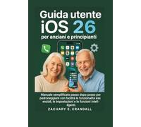 Guida utente iOS 26 per anziani e principianti: Manuale semplificato passo dopo passo per padroneggiare con facilità le funzionalità essenziali, le ... Phones and Gadgets for Seniors and Beginners)