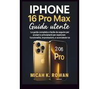 Guida utente iPhone 16 Pro Max: La guida completa e facile da seguire per anziani e principianti per esplorare funzionalità, impostazioni e scorciatoie con sicurezza