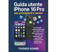 Guida utente iPhone 16 Pro per principianti e senior: Un manuale utente passo passo per tutte le età: dalla configurazione alla sicurezza, fotocamera, app