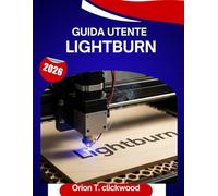 Guida utente Lightburn 2026: Un manuale passo passo per padroneggiare l'incisione, il taglio e la progettazione laser con suggerimenti e trucchi di esperti per principianti e anziani