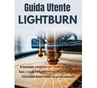Guida Utente LightBurn: Il manuale completo per padroneggiare le basi, i suggerimenti e i trucchi per il taglio e l'incisione laser come un professionista