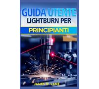 GUIDA UTENTE LIGHTBURN PER PRINCIPIANTI: Progettazione laser, impostazioni di taglio intelligenti e incisione professionale senza sprechi di materiale o errori costosi