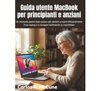 Guida utente MacBook per principianti e anziani: Un manuale passo dopo passo per aiutarti a usare efficacemente il tuo laptop e a navigare facilmente su macOS