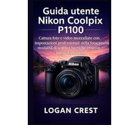 Guida utente Nikon Coolpix P1100: Cattura foto e video mozzafiato con impostazioni professionali della fotocamera, modalità di scatto e tecniche creative passo dopo passo