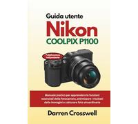 Guida utente Nikon COOLPIX P1100: Manuale pratico per apprendere le funzioni essenziali della fotocamera, ottimizzare i risultati delle immagini e catturare foto straordinarie