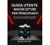 Guida utente Nikon D7100 per principianti: Il tuo percorso per padroneggiare la fotografia attraverso istruzioni chiare e consigli pratici