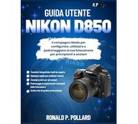 Guida Utente Nikon D850: Il compagno ideale per configurare, utilizzare e padroneggiare la tua fotocamera per principianti e anziani