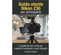 Guida utente Nikon Z30 per principianti: La guida da zero a eroe per creatori di contenuti e nuovi fotografi