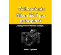 Guida utente Nikon Z6 II per principianti: Lezioni chiare che coprono controlli, impostazioni, modalità di scatto, condivisione di file, manutenzione, pratica quotidiana, immagini illustrate