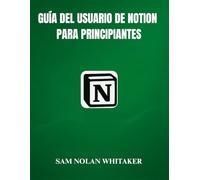 GUIDA UTENTE NOTION PER PRINCIPIANTI: Un manuale pratico per principianti per padroneggiare Notion, creare dashboard, utilizzare database e organizzare la tua vita digitale