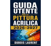 GUIDA UTENTE PER LA PITTURA ACRILICA 2026-2027: Un Processo Chiaro E Dettagliato Per La Configurazione Iniziale E L’uso Avanzato