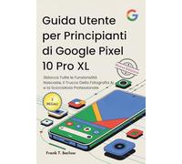 Guida Utente per Principianti di Google Pixel 10 Pro XL: Sblocca Tutte le Funzionalità Nascoste, il Trucco Della Fotografia AI e la Scorciatoia Professionale