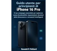 Guida utente per principianti di iPhone 16 Pro: Il tuo compagno essenziale per esplorare nuove funzionalità, impostazioni, funzioni della fotocamera e strumenti intelligenti