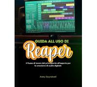 GUIDA UTENTE REAPER: Il flusso di lavoro per principianti ed esperti per la creazione di audio digitale