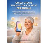 GUIDA UTENTE SAMSUNG GALAXY A16 5G PER ANZIANI: Istruzioni passo passo semplificate con suggerimenti, trucchi e illustrazioni per una facile configurazione e padronanza
