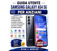 Guida Utente Samsung Galaxy A54 5G Per Anziani: Configurazione semplice, chiamate, messaggi, uso della fotocamera, accessibilità, navigazione su ... e risoluzione dei problemi quotidiani