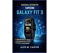 GUIDA UTENTE SAMSUNG GALAXY FIT 3: Un manuale completo per principianti e avanzati per la configurazione, il monitoraggio della salute, fitness e l'uso quotidiano