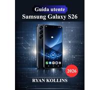 Guida utente Samsung Galaxy S26: Manuale per l'installazione, Android 16, One UI 8, funzionalità Galaxy AI e padronanza della fotocamera