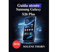 Guida utente Samsung Galaxy S26 Plus: Un manuale semplice e illustrato per padroneggiare la configurazione del tuo nuovo Galaxy, le sue funzionalità ... artificiale e le prestazioni della fotocamera