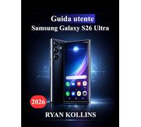 Guida utente Samsung Galaxy S26 Ultra: Manuale definitivo per padroneggiare le funzionalità, gli strumenti di intelligenza artificiale di Galaxy, le prestazioni e la padronanza della fotocamera