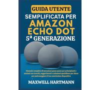 Guida Utente Semplificata per Amazon Echo Dot 5a Generazione: Manuale Completo di Istruzioni Passo Passo per Principianti e Anziani con Trucchi, ... Padroneggiare il tuo Nuovissimo Dispositivo