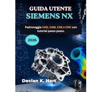 Guida Utente Siemens NX 2026: Padroneggia CAD, CAM, CAE e CNC con tutorial passo passo.
