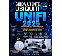 GUIDA UTENTE UBIQUITI UNIFI 2026: Istruzioni pratiche per la configurazione di UniFi, la configurazione Wi-Fi, la gestione delle VLAN, la sicurezza e ... dal livello principiante a quello avanzato.