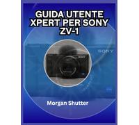 Guida utente Xpert per Sony ZV-1: Sfrutta al massimo il potenziale della tua fotocamera per foto e video