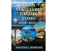GUIDA VIAGGIARE LAGO DI COMO 2026-2027: Scopri il lago più romantico d'Italia: ville iconiche, città incantevoli, traghetti panoramici e tesori nascosti