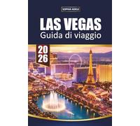 GUIDA VIAGGIO LAS VEGAS 2026: Punti salienti della Strip, Luoghi Nascosti, Ritrovamenti di Cibo, Shopping, Vita Notturna e Facili Fughe nel Deserto