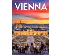 GUIDA VIENNA - Tutto ciò di cui hai Davvero Bisogno: Itinerari Dettagliati Giorno per Giorno, Luoghi Segreti Mozzafiato e Consigli Strategici da Insider per Vivere Vienna come un Local
